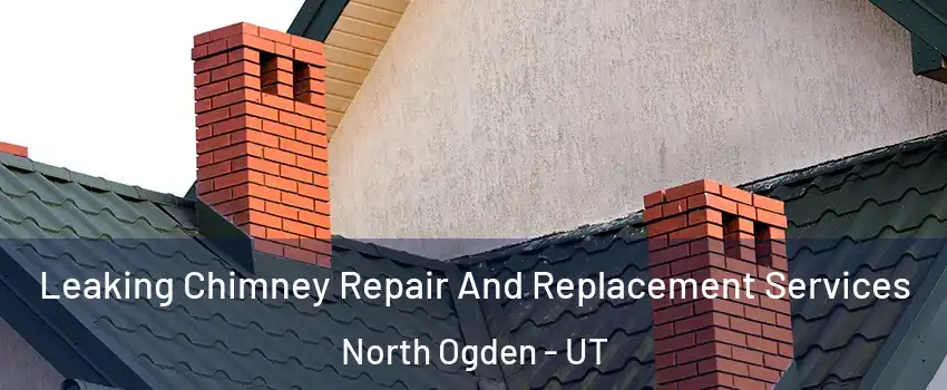 Leaking Chimney Repair And Replacement Services North Ogden - UT